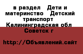  в раздел : Дети и материнство » Детский транспорт . Калининградская обл.,Советск г.